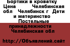 Бортики в кроватку › Цена ­ 800 - Челябинская обл., Челябинск г. Дети и материнство » Постельные принадлежности   . Челябинская обл.